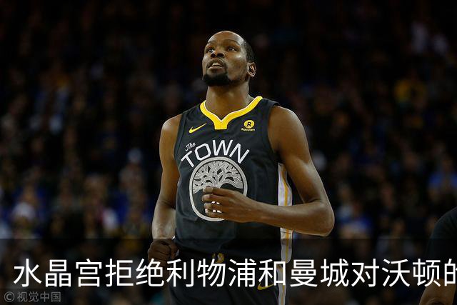 水晶宫拒绝利物浦和曼城对沃顿的高额报价