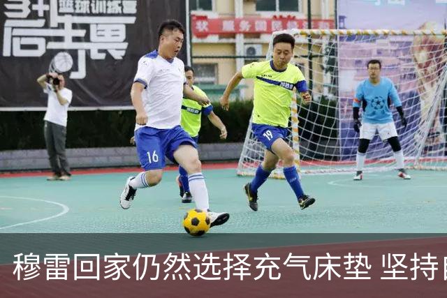 穆雷回家仍然选择充气床垫 坚持自我挑战的初心