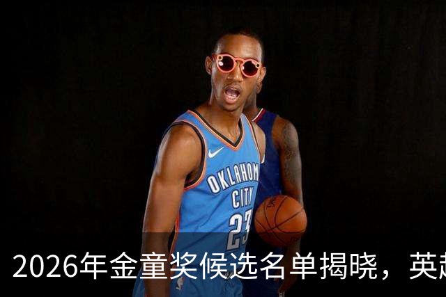 2026年金童奖候选名单揭晓，英超新星争辉